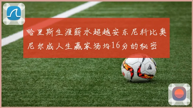 哈里斯生涯薪水超越安东尼科比奥尼尔成人生赢家场均16分的秘密
