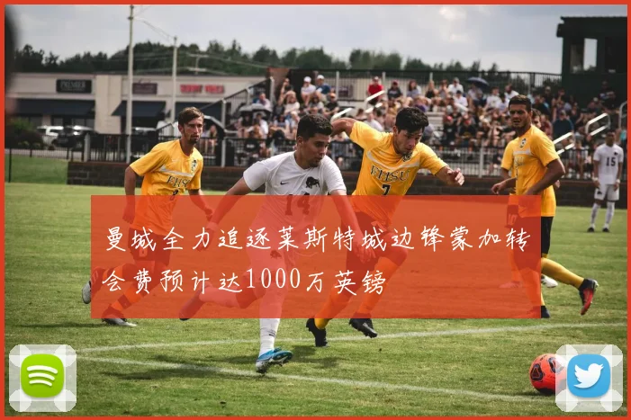 曼城全力追逐莱斯特城边锋蒙加转会费预计达1000万英镑