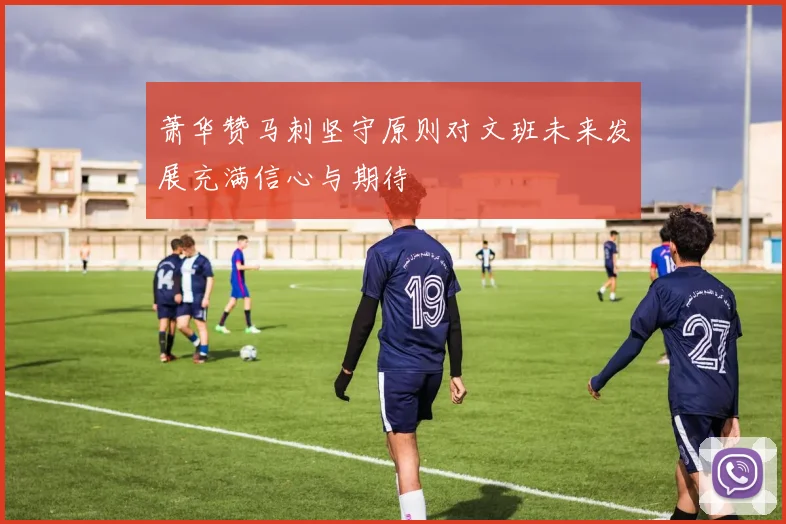 萧华赞马刺坚守原则对文班未来发展充满信心与期待