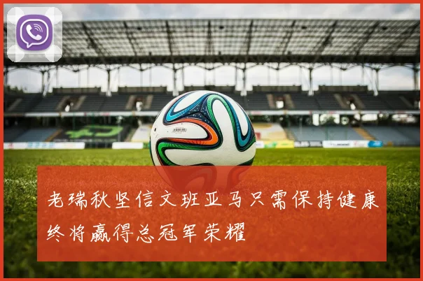 老瑞秋坚信文班亚马只需保持健康终将赢得总冠军荣耀